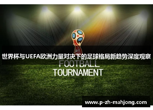世界杯与UEFA欧洲力量对决下的足球格局新趋势深度观察