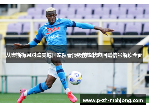 从奥斯梅恩对阵曼城国家队看顶级前锋状态回暖信号解读全面 从奥斯梅恩对阵曼城国家队看顶级前锋状态回暖信号解读全面