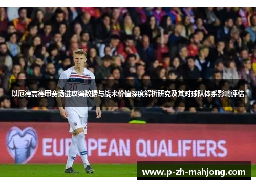 以厄德高德甲赛场进攻端数据与战术价值深度解析研究及其对球队体系影响评估