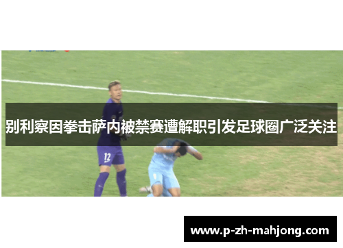别利察因拳击萨内被禁赛遭解职引发足球圈广泛关注