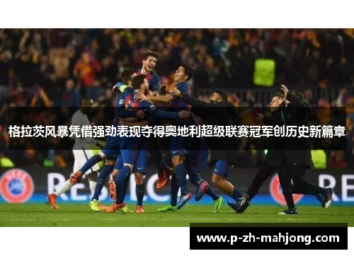 格拉茨风暴凭借强劲表现夺得奥地利超级联赛冠军创历史新篇章