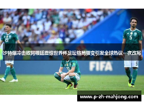 沙特爆冷击败阿根廷震惊世界杯足坛格局骤变引发全球热议一夜改写 沙特爆冷击败阿根廷震惊世界杯足坛格局骤变引发全球热议一夜改写