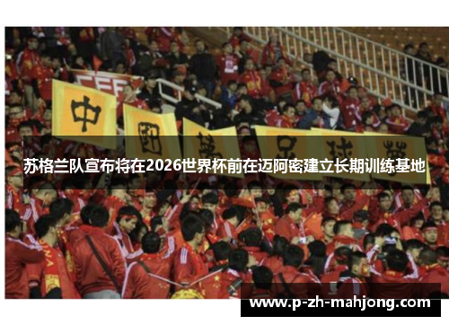 苏格兰队宣布将在2026世界杯前在迈阿密建立长期训练基地 苏格兰队宣布将在2026世界杯前在迈阿密建立长期训练基地