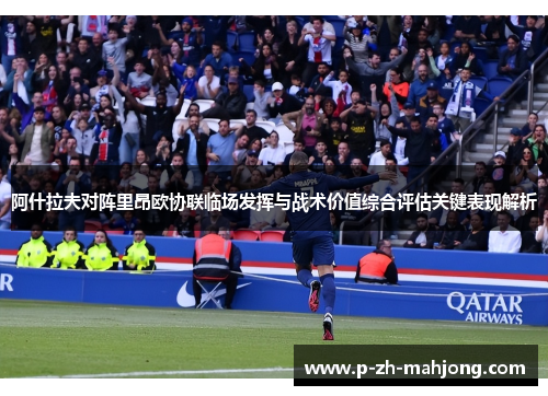 阿什拉夫对阵里昂欧协联临场发挥与战术价值综合评估关键表现解析 阿什拉夫对阵里昂欧协联临场发挥与战术价值综合评估关键表现解析