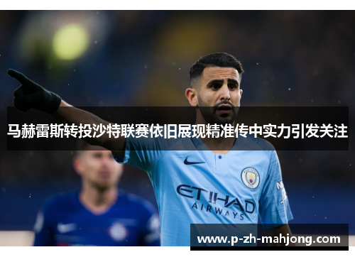 马赫雷斯转投沙特联赛依旧展现精准传中实力引发关注