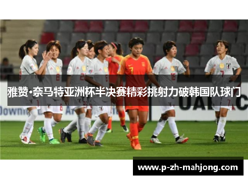 雅赞·奈马特亚洲杯半决赛精彩挑射力破韩国队球门