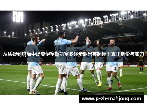 从质疑到统治中场莫伊塞斯凯塞多逐步踢出英超标王真正身价与实力