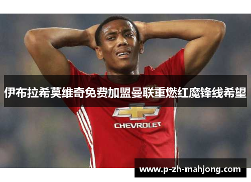 伊布拉希莫维奇免费加盟曼联重燃红魔锋线希望