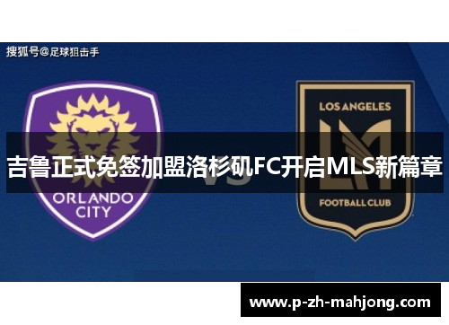 吉鲁正式免签加盟洛杉矶FC开启MLS新篇章