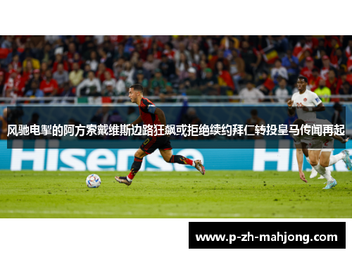 风驰电掣的阿方索戴维斯边路狂飙或拒绝续约拜仁转投皇马传闻再起 风驰电掣的阿方索戴维斯边路狂飙或拒绝续约拜仁转投皇马传闻再起