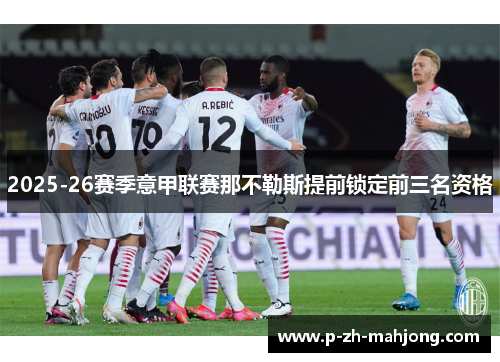 2025-26赛季意甲联赛那不勒斯提前锁定前三名资格 2025-26赛季意甲联赛那不勒斯提前锁定前三名资格