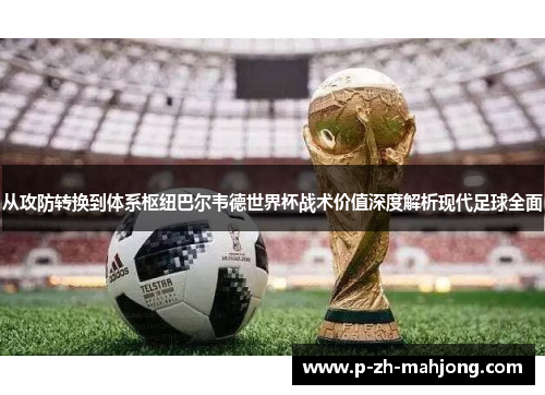 从攻防转换到体系枢纽巴尔韦德世界杯战术价值深度解析现代足球全面