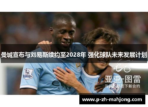 曼城宣布与刘易斯续约至2028年 强化球队未来发展计划 曼城宣布与刘易斯续约至2028年 强化球队未来发展计划