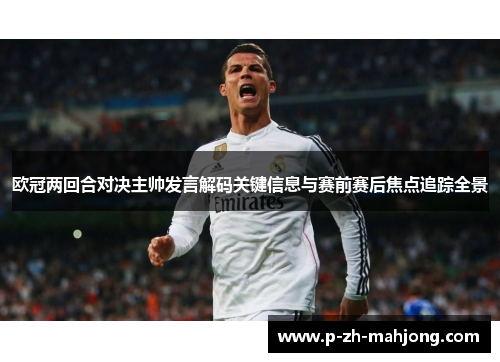 欧冠两回合对决主帅发言解码关键信息与赛前赛后焦点追踪全景 欧冠两回合对决主帅发言解码关键信息与赛前赛后焦点追踪全景