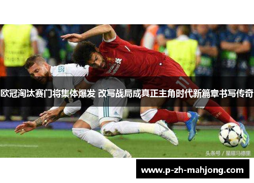 欧冠淘汰赛门将集体爆发 改写战局成真正主角时代新篇章书写传奇 欧冠淘汰赛门将集体爆发 改写战局成真正主角时代新篇章书写传奇