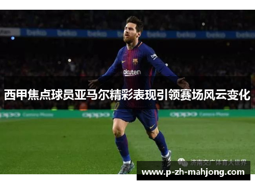 西甲焦点球员亚马尔精彩表现引领赛场风云变化 西甲焦点球员亚马尔精彩表现引领赛场风云变化