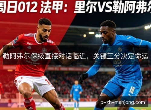 勒阿弗尔保级直接对话临近,关键三分决定命运 勒阿弗尔保级直接对话临近,关键三分决定命运